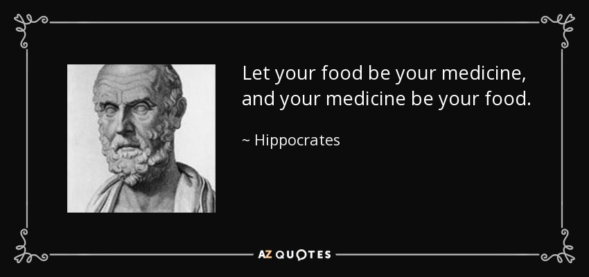 Let your food be your medicine, and your medicine be your food. - Hippocrates
