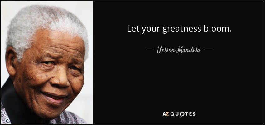 Let your greatness bloom. - Nelson Mandela