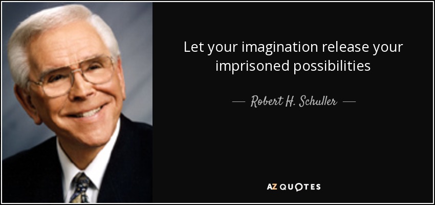 Let your imagination release your imprisoned possibilities - Robert H. Schuller