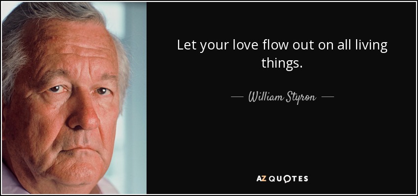 Let your love flow out on all living things. - William Styron