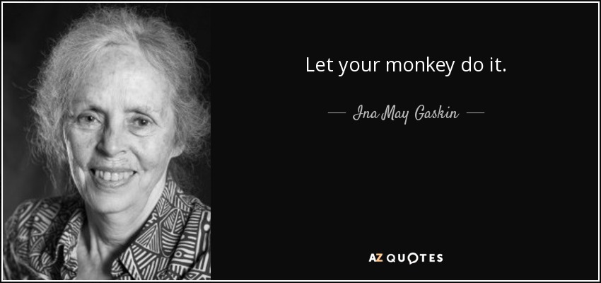 Let your monkey do it. - Ina May Gaskin