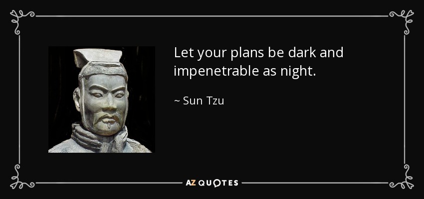 Let your plans be dark and impenetrable as night. - Sun Tzu