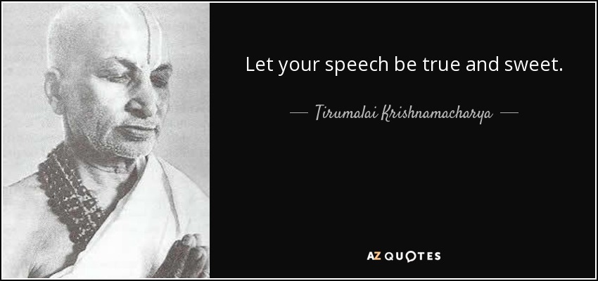 Let your speech be true and sweet. - Tirumalai Krishnamacharya