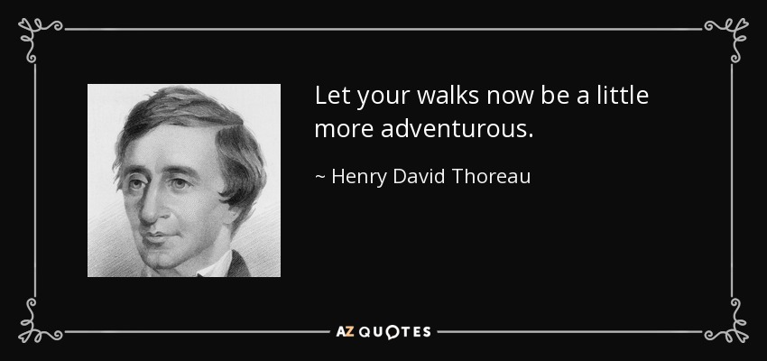 Let your walks now be a little more adventurous. - Henry David Thoreau