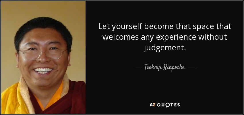 Let yourself become that space that welcomes any experience without judgement. - Tsoknyi Rinpoche
