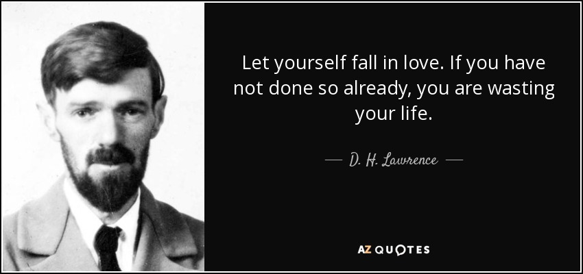 Let yourself fall in love. If you have not done so already, you are wasting your life. - D. H. Lawrence