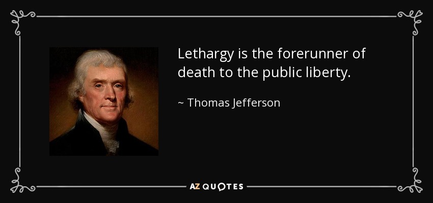 Lethargy is the forerunner of death to the public liberty. - Thomas Jefferson