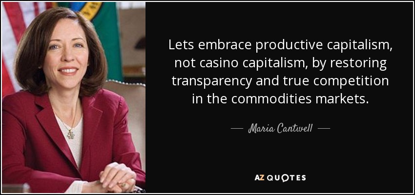 Lets embrace productive capitalism, not casino capitalism, by restoring transparency and true competition in the commodities markets. - Maria Cantwell