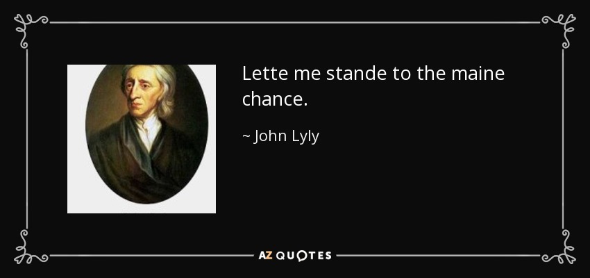 Lette me stande to the maine chance. - John Lyly