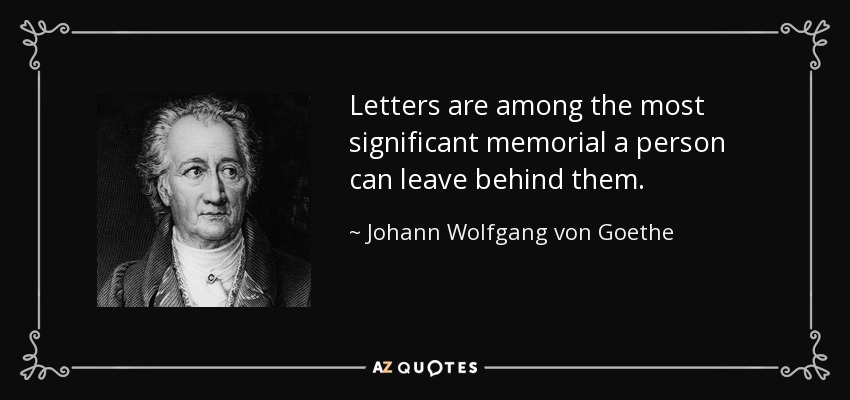 Letters are among the most significant memorial a person can leave behind them. - Johann Wolfgang von Goethe