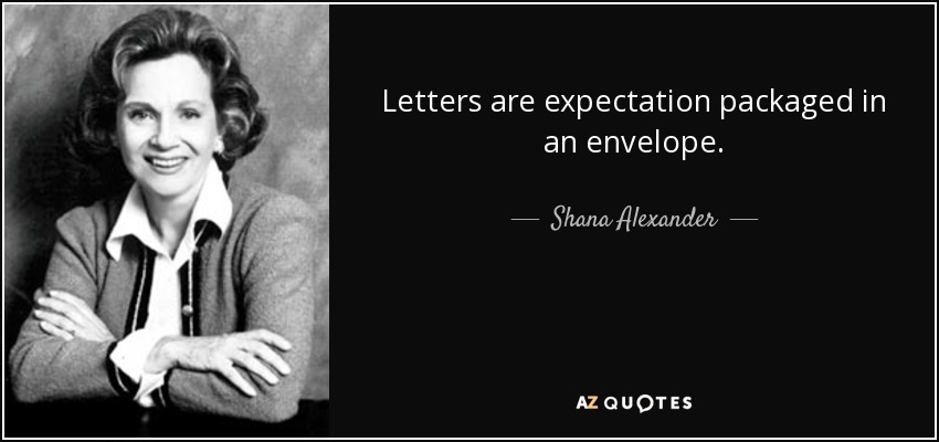 Letters are expectation packaged in an envelope. - Shana Alexander