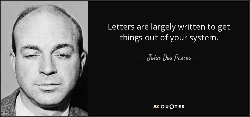 Letters are largely written to get things out of your system. - John Dos Passos
