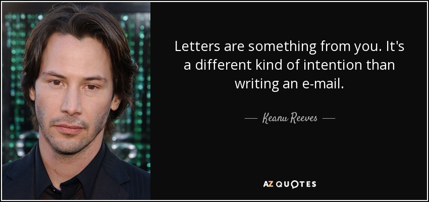 Letters are something from you. It's a different kind of intention than writing an e-mail. - Keanu Reeves