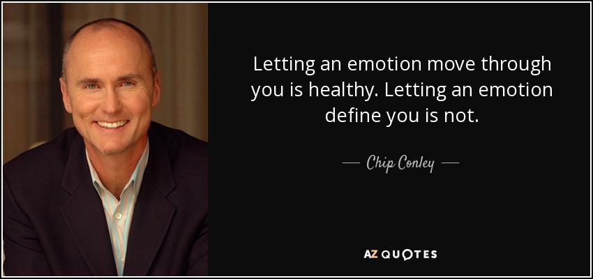 Letting an emotion move through you is healthy. Letting an emotion define you is not. - Chip Conley