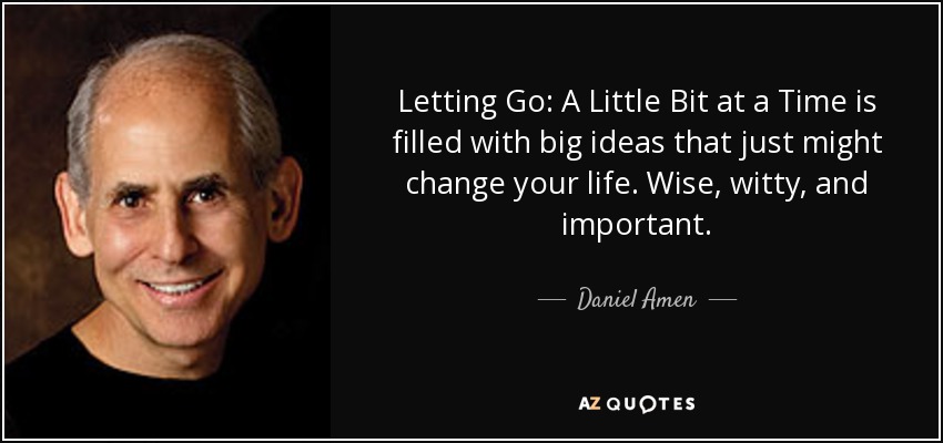 Letting Go: A Little Bit at a Time is filled with big ideas that just might change your life. Wise, witty, and important. - Daniel Amen