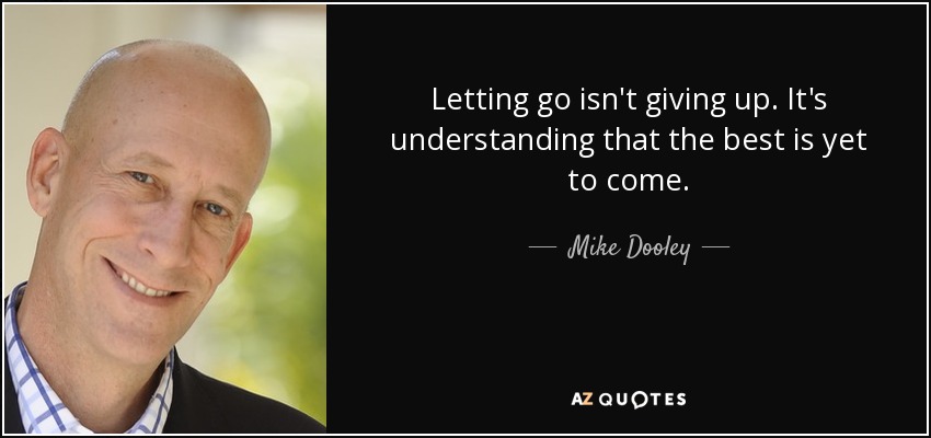 Letting go isn't giving up. It's understanding that the best is yet to come. - Mike Dooley