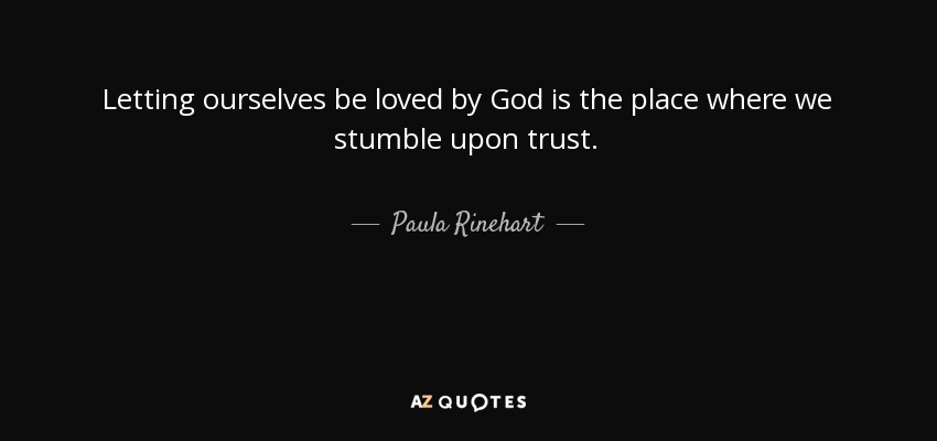 Letting ourselves be loved by God is the place where we stumble upon trust. - Paula Rinehart