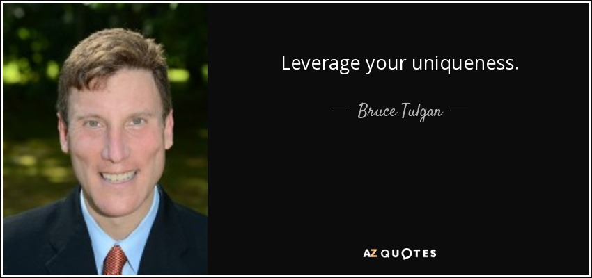 Leverage your uniqueness. - Bruce Tulgan