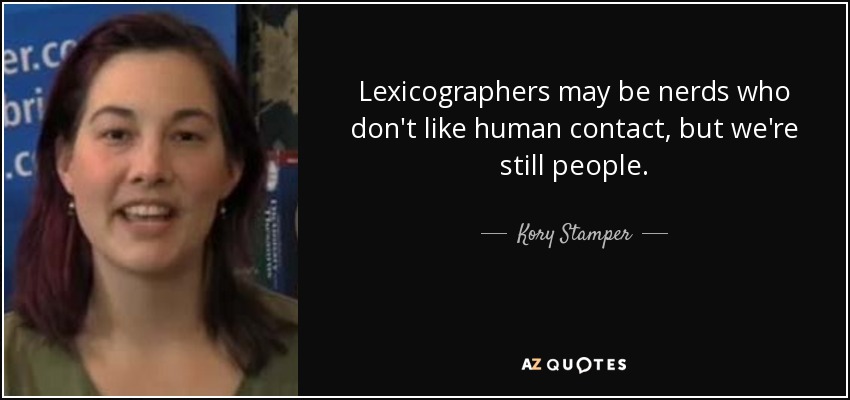 Lexicographers may be nerds who don't like human contact, but we're still people. - Kory Stamper