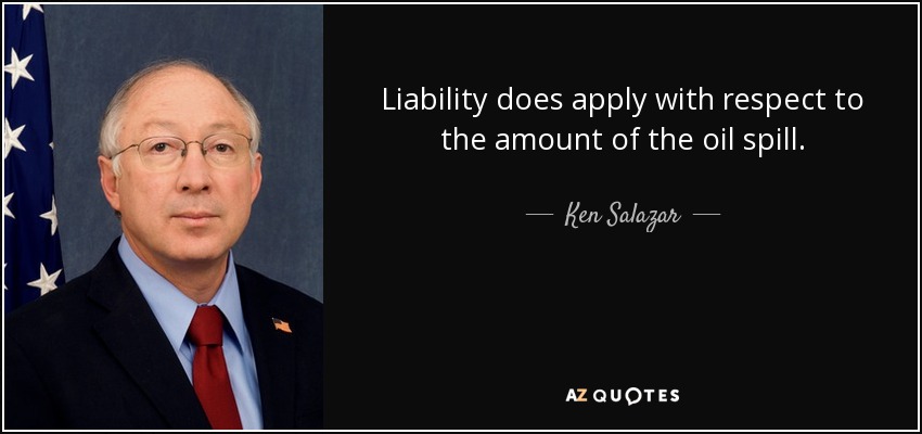 Liability does apply with respect to the amount of the oil spill. - Ken Salazar