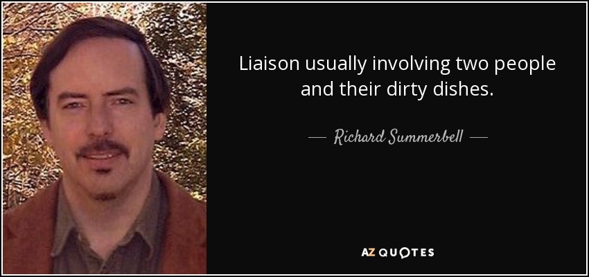 Liaison usually involving two people and their dirty dishes. - Richard Summerbell