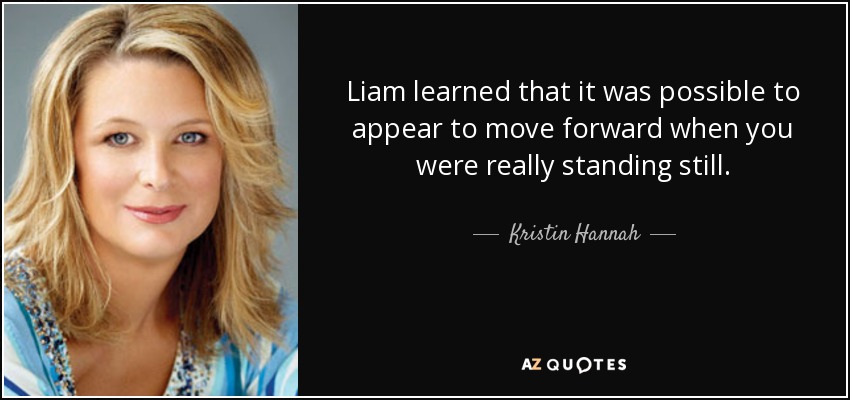 Liam learned that it was possible to appear to move forward when you were really standing still. - Kristin Hannah