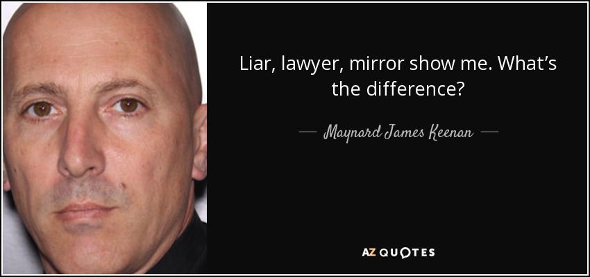 Liar, lawyer, mirror show me. What’s the difference? - Maynard James Keenan