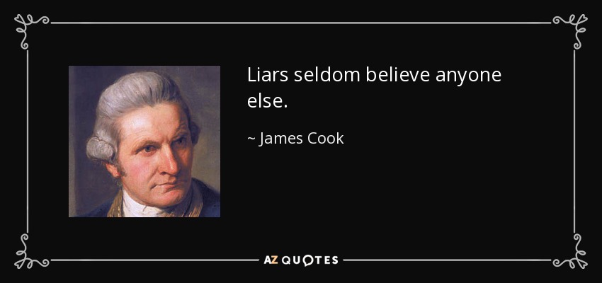 Liars seldom believe anyone else. - James Cook