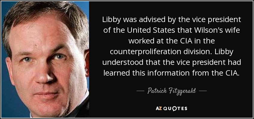 Libby was advised by the vice president of the United States that Wilson's wife worked at the CIA in the counterproliferation division. Libby understood that the vice president had learned this information from the CIA. - Patrick Fitzgerald