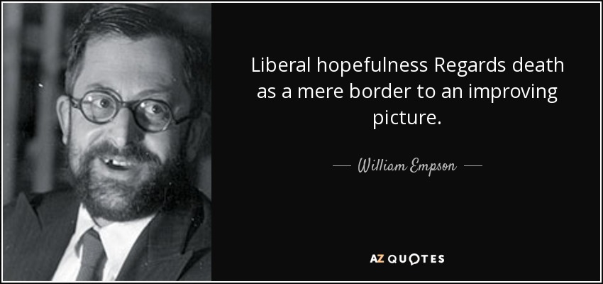 Liberal hopefulness Regards death as a mere border to an improving picture. - William Empson