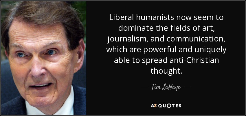 Liberal humanists now seem to dominate the fields of art, journalism, and communication, which are powerful and uniquely able to spread anti-Christian thought. - Tim LaHaye