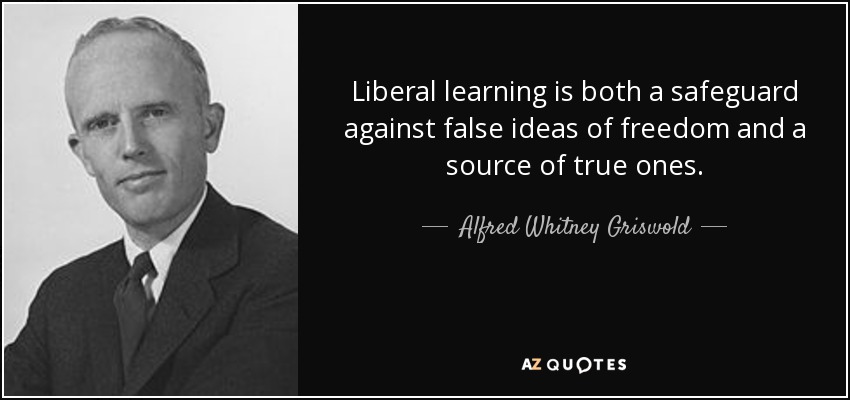 Liberal learning is both a safeguard against false ideas of freedom and a source of true ones. - Alfred Whitney Griswold