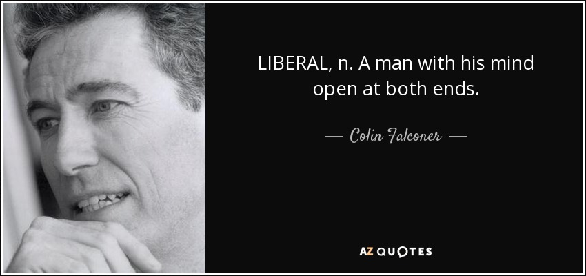 LIBERAL, n. A man with his mind open at both ends. - Colin Falconer