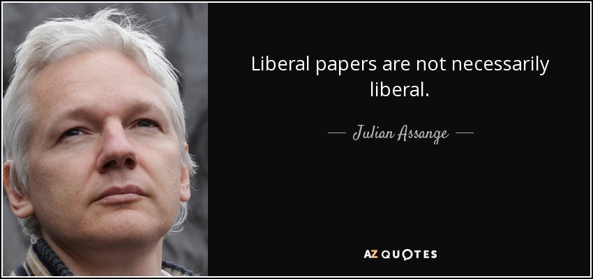Liberal papers are not necessarily liberal. - Julian Assange