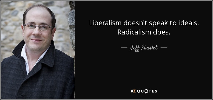 Liberalism doesn't speak to ideals. Radicalism does. - Jeff Sharlet