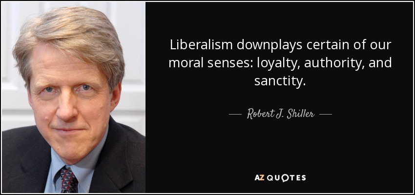 Liberalism downplays certain of our moral senses: loyalty, authority, and sanctity. - Robert J. Shiller