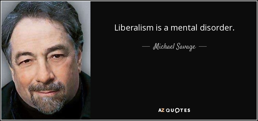 Liberalism is a mental disorder. - Michael Savage