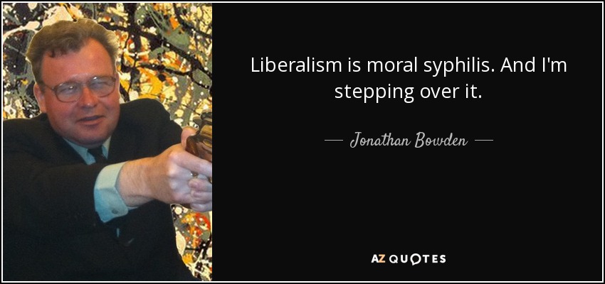 Liberalism is moral syphilis. And I'm stepping over it. - Jonathan Bowden