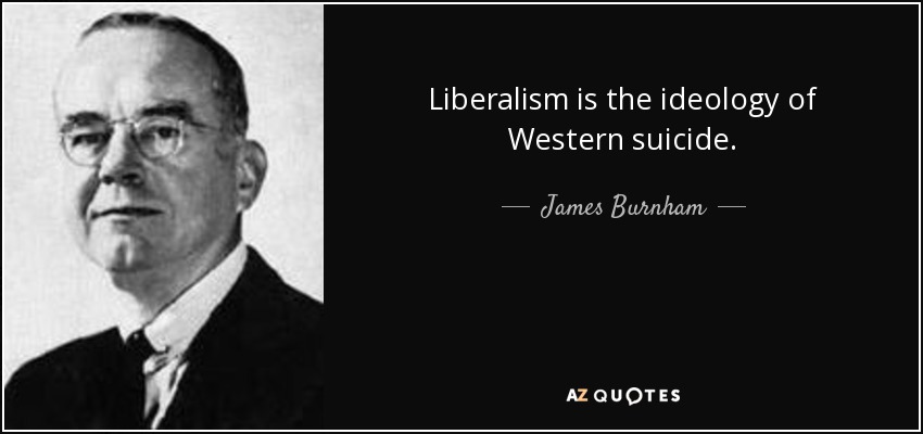 Liberalism is the ideology of Western suicide. - James Burnham