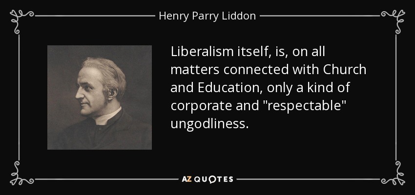 Liberalism itself, is, on all matters connected with Church and Education, only a kind of corporate and 
