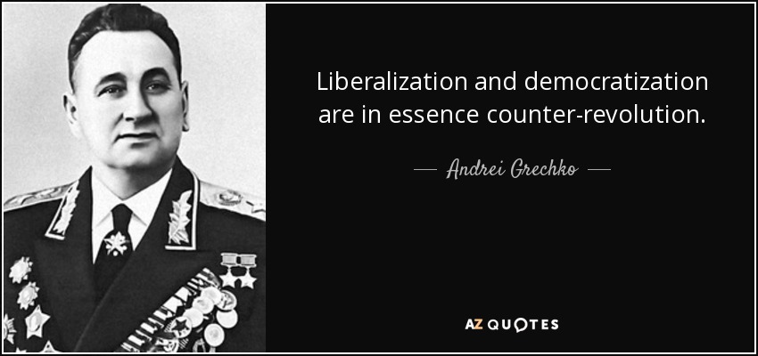 Liberalization and democratization are in essence counter-revolution. - Andrei Grechko