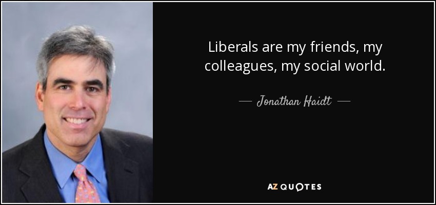 Liberals are my friends, my colleagues, my social world. - Jonathan Haidt
