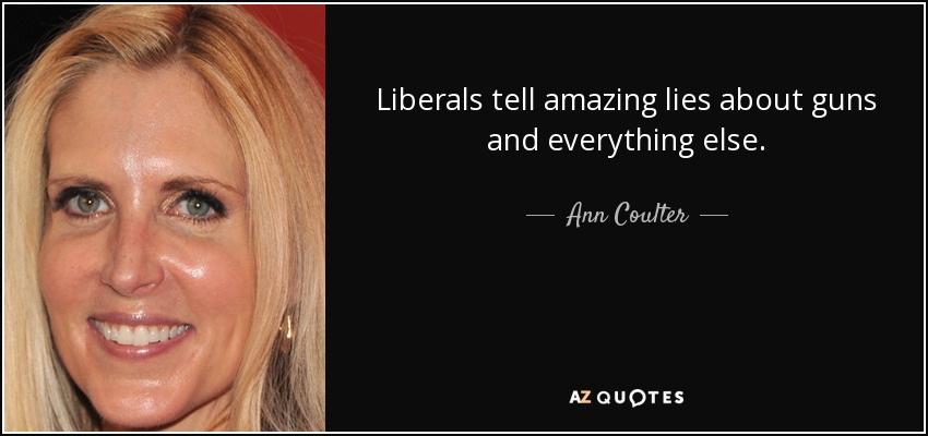Liberals tell amazing lies about guns and everything else. - Ann Coulter