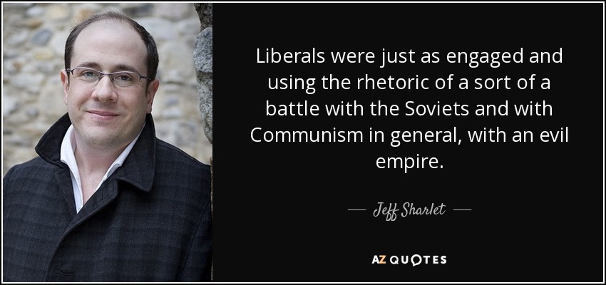 Liberals were just as engaged and using the rhetoric of a sort of a battle with the Soviets and with Communism in general, with an evil empire. - Jeff Sharlet