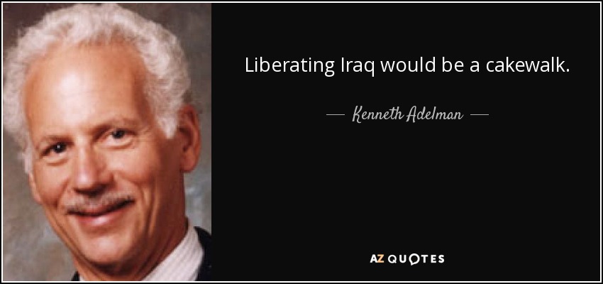 Liberating Iraq would be a cakewalk. - Kenneth Adelman