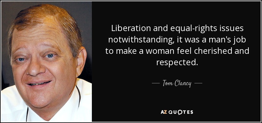 Liberation and equal-rights issues notwithstanding, it was a man's job to make a woman feel cherished and respected. - Tom Clancy