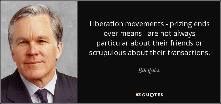 Liberation movements - prizing ends over means - are not always particular about their friends or scrupulous about their transactions. - Bill Keller