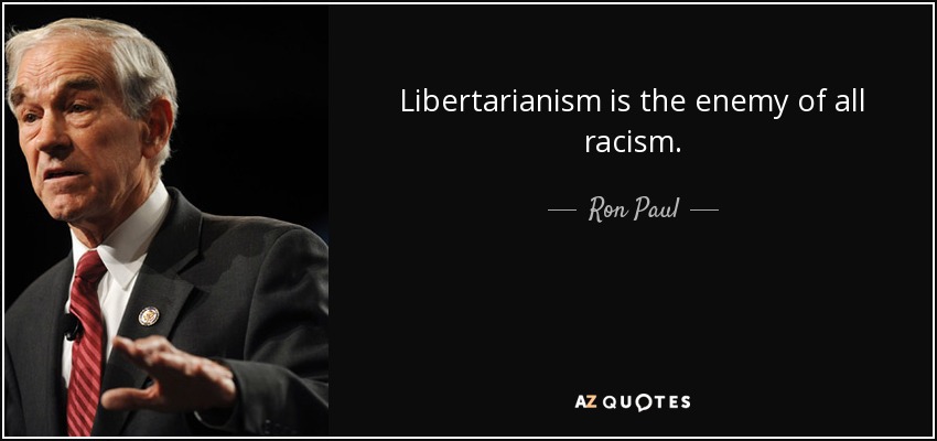 Libertarianism is the enemy of all racism. - Ron Paul