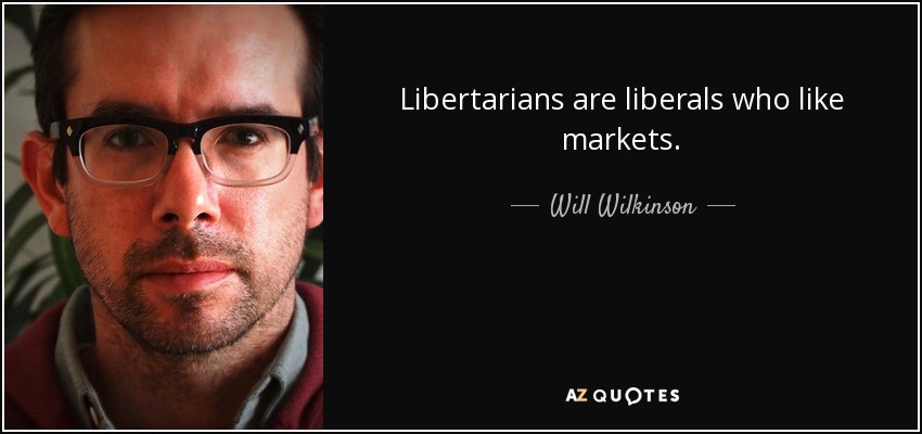 Libertarians are liberals who like markets. - Will Wilkinson
