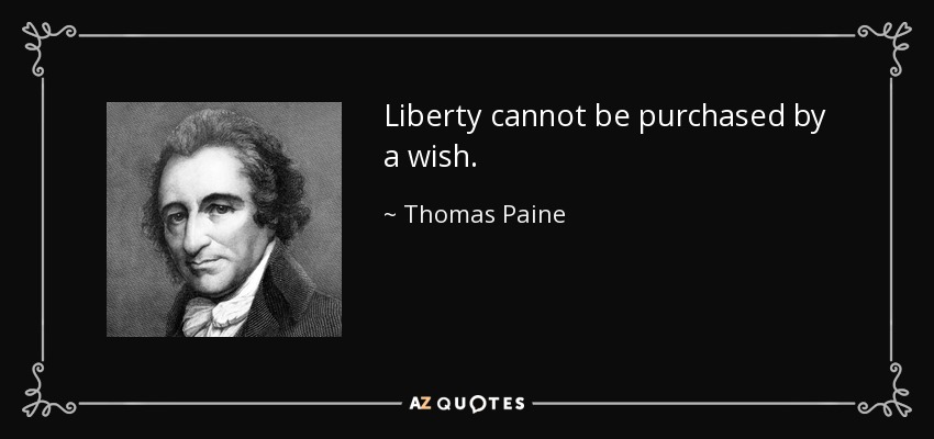 Liberty cannot be purchased by a wish. - Thomas Paine